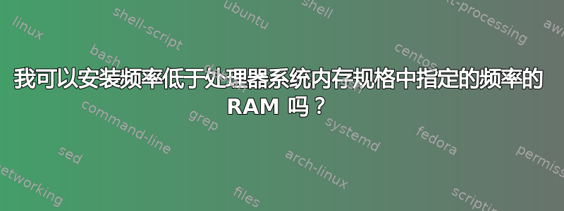 我可以安装频率低于处理器系统内存规格中指定的频率的 RAM 吗？