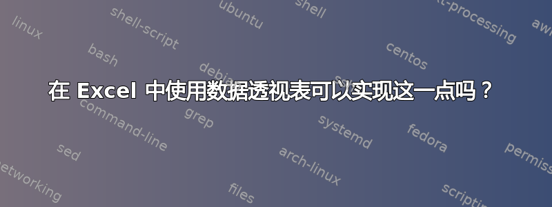 在 Excel 中使用数据透视表可以实现这一点吗？