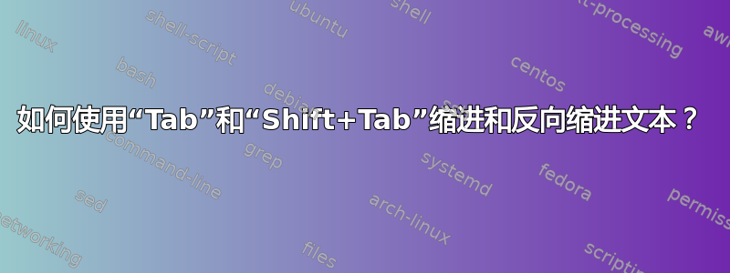 如何使用“Tab”和“Shift+Tab”缩进和反向缩进文本？