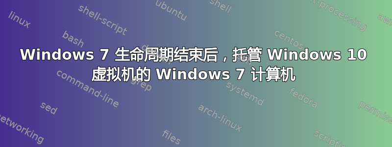 Windows 7 生命周期结束后，托管 Windows 10 虚拟机的 Windows 7 计算机