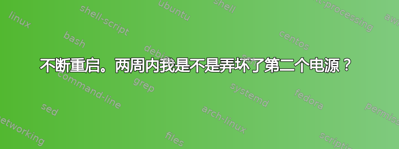 不断重启。两周内我是不是弄坏了第二个电源？