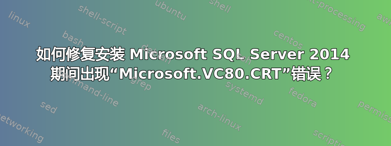 如何修复安装 Microsoft SQL Server 2014 期间出现“Microsoft.VC80.CRT”错误？