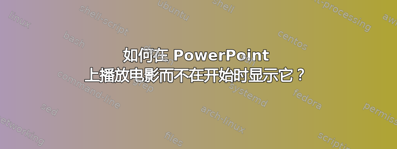 如何在 PowerPoint 上播放电影而不在开始时显示它？