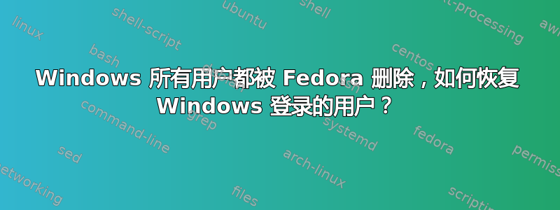 Windows 所有用户都被 Fedora 删除，如何恢复 Windows 登录的用户？