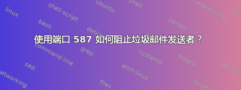 使用端口 587 如何阻止垃圾邮件发送者？