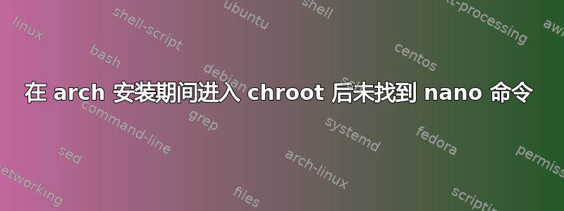 在 arch 安装期间进入 chroot 后未找到 nano 命令