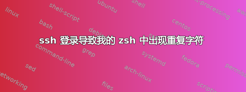 ssh 登录导致我的 zsh 中出现重复字符