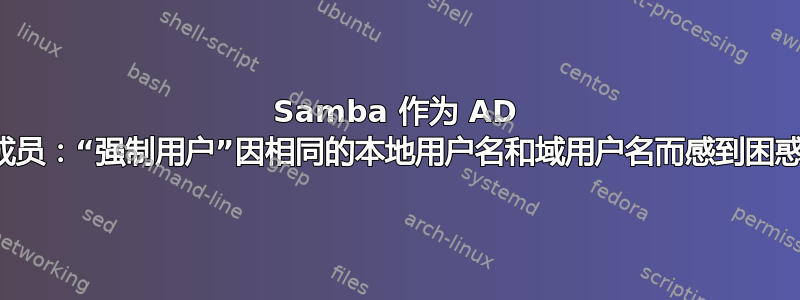 Samba 作为 AD 成员：“强制用户”因相同的本地用户名和域用户名而感到困惑