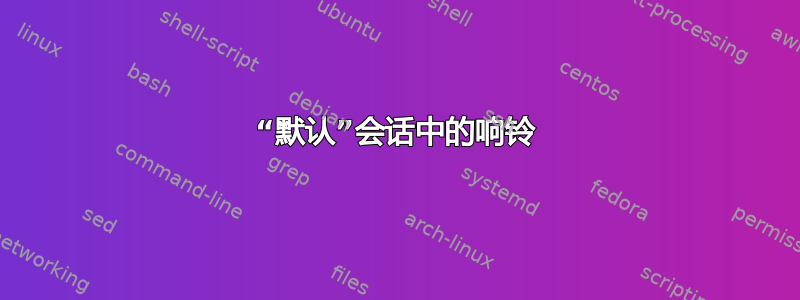 “默认”会话中的响铃