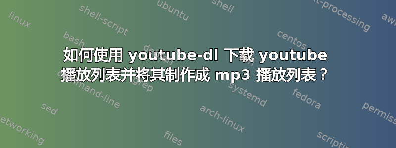 如何使用 youtube-dl 下载 youtube 播放列表并将其制作成 mp3 播放列表？