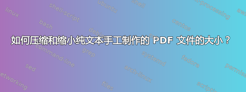 如何压缩和缩小纯文本手工制作的 PDF 文件的大小？