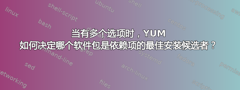 当有多个选项时，YUM 如何决定哪个软件包是依赖项的最佳安装候选者？