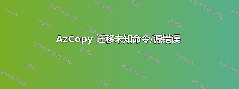 AzCopy 迁移未知命令/源错误