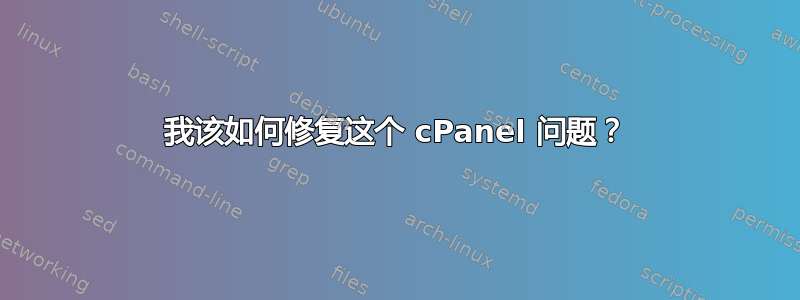 我该如何修复这个 cPanel 问题？