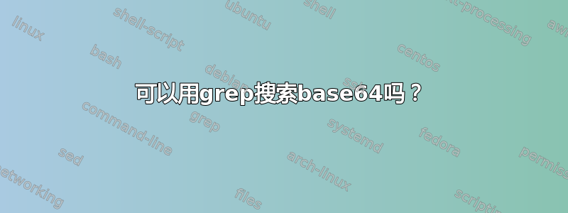 可以用grep搜索base64吗？