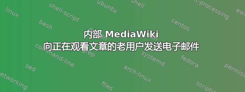 内部 MediaWiki 向正在观看文章的老用户发送电子邮件