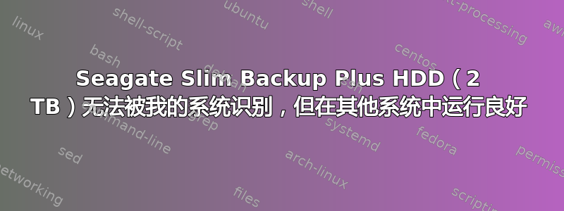 Seagate Slim Backup Plus HDD（2 TB）无法被我的系统识别，但在其他系统中运行良好