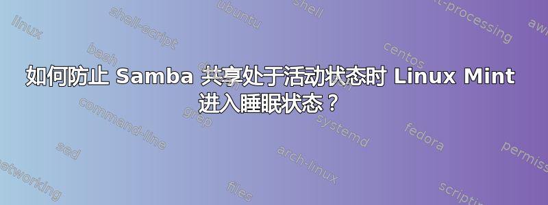 如何防止 Samba 共享处于活动状态时 Linux Mint 进入睡眠状态？