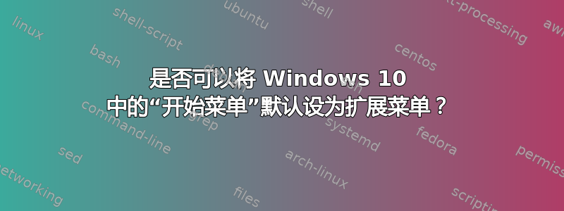 是否可以将 Windows 10 中的“开始菜单”默认设为扩展菜单？