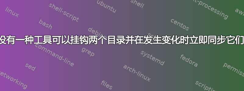 有没有一种工具可以挂钩两个目录并在发生变化时立即同步它们？