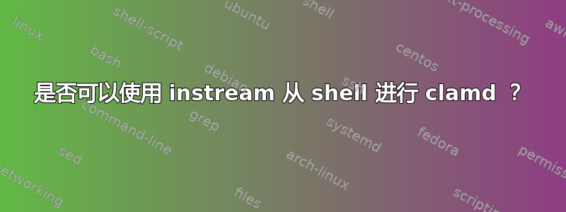 是否可以使用 instream 从 shell 进行 clamd ？
