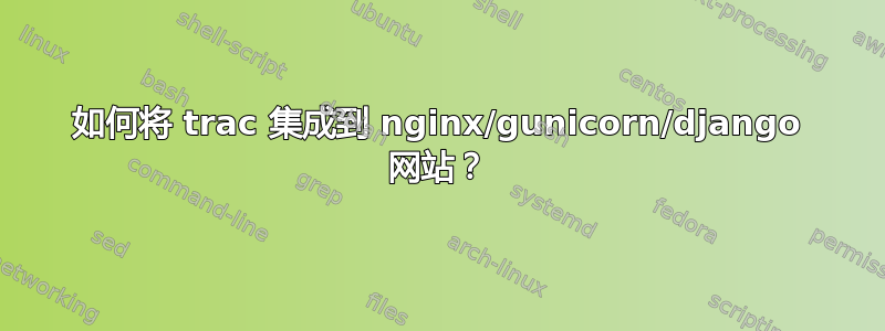 如何将 trac 集成到 nginx/gunicorn/django 网站？