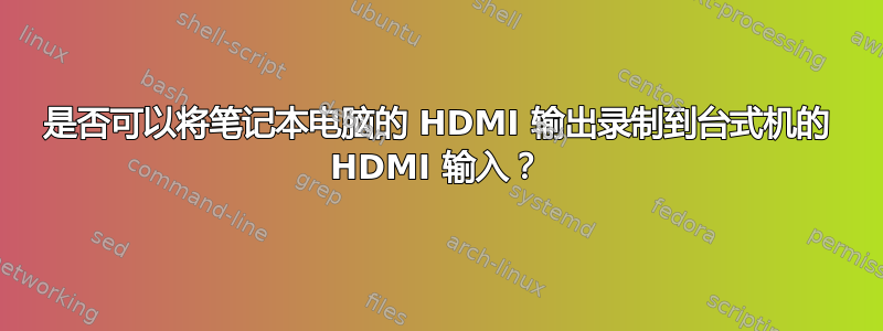 是否可以将笔记本电脑的 HDMI 输出录制到台式机的 HDMI 输入？