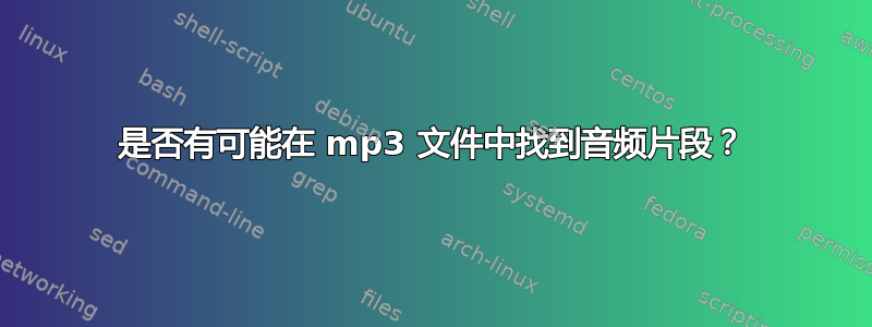 是否有可能在 mp3 文件中找到音频片段？