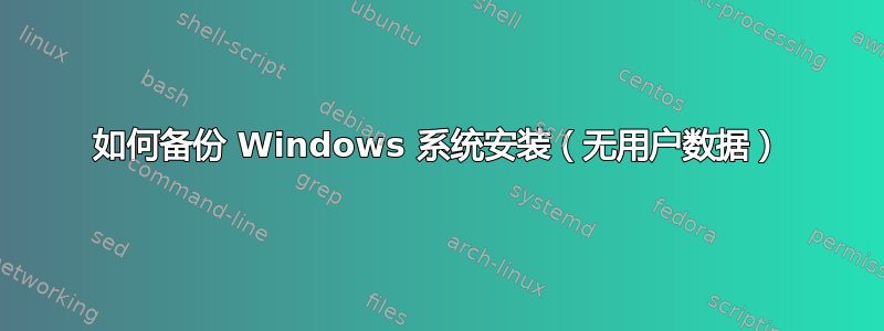 如何备份 Windows 系统安装（无用户数据）