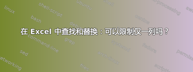 在 Excel 中查找和替换：可以限制仅一列吗？