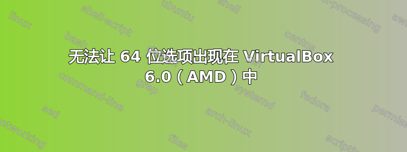 无法让 64 位选项出现在 VirtualBox 6.0（AMD）中