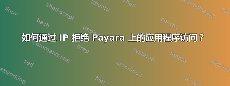 如何通过 IP 拒绝 Payara 上的应用程序访问？