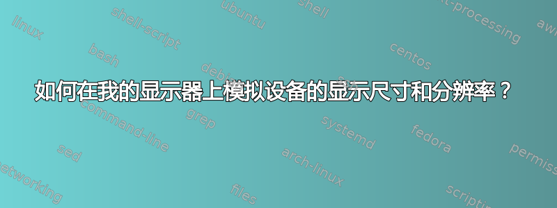 如何在我的显示器上模拟设备的显示尺寸和分辨率？