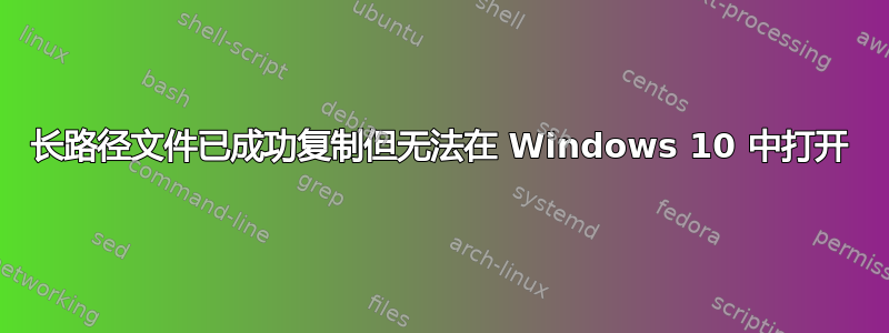 长路径文件已成功复制但无法在 Windows 10 中打开