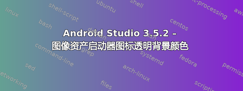 Android Studio 3.5.2 – 图像资产启动器图标透明背景颜色