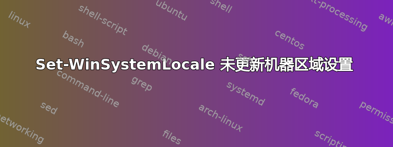 Set-WinSystemLocale 未更新机器区域设置