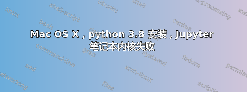 Mac OS X，python 3.8 安装，Jupyter 笔记本内核失败