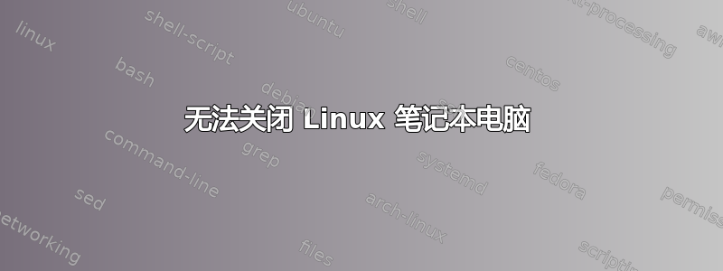 无法关闭 Linux 笔记本电脑