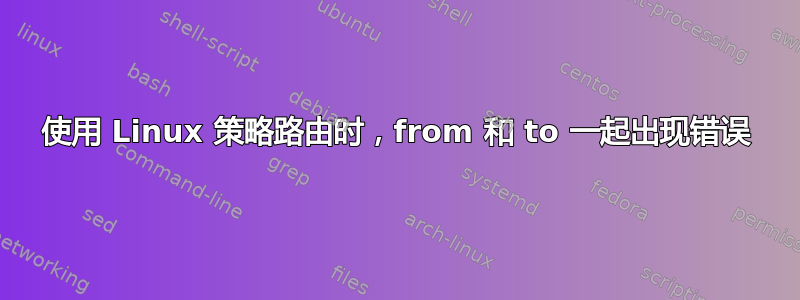 使用 Linux 策略路由时，from 和 to 一起出现错误