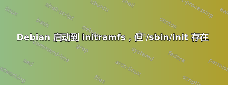 Debian 启动到 initramfs，但 /sbin/init 存在
