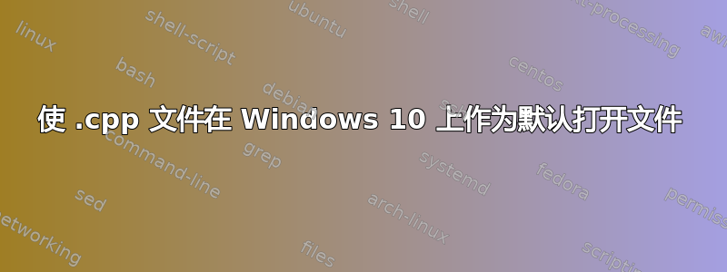使 .cpp 文件在 Windows 10 上作为默认打开文件