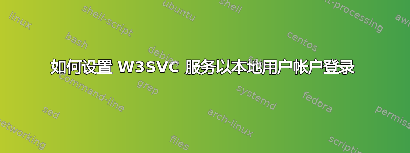 如何设置 W3SVC 服务以本地用户帐户登录