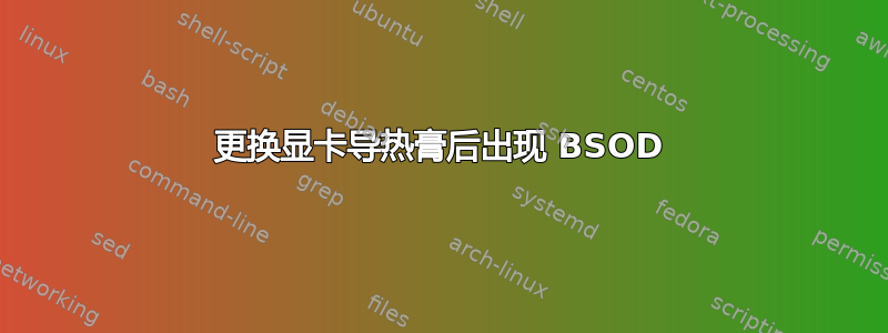 更换显卡导热膏后出现 BSOD