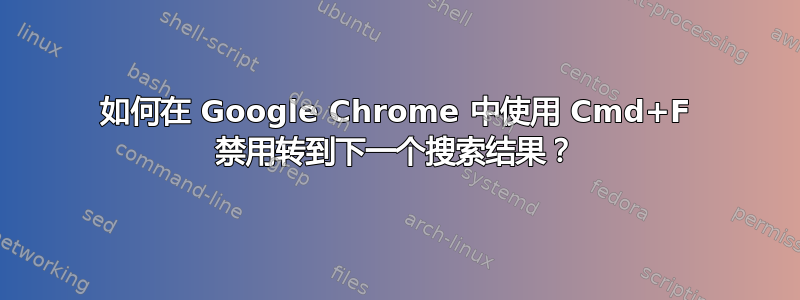 如何在 Google Chrome 中使用 Cmd+F 禁用转到下一个搜索结果？