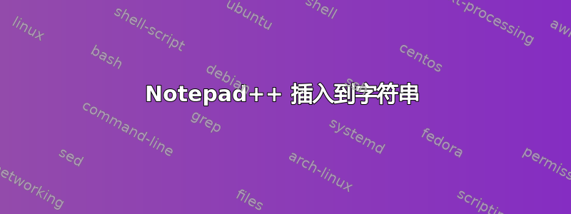 Notepad++ 插入到字符串