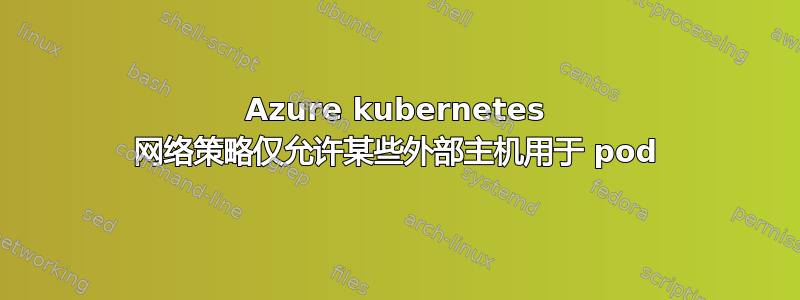 Azure kubernetes 网络策略仅允许某些外部主机用于 pod