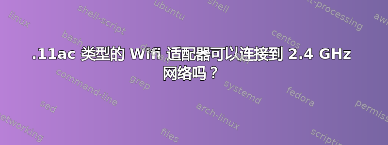 802.11ac 类型的 Wifi 适配器可以连接到 2.4 GHz 网络吗？