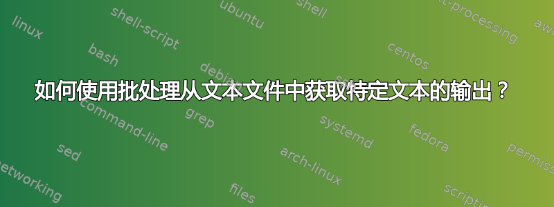 如何使用批处理从文本文件中获取特定文本的输出？