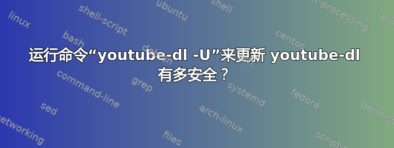 运行命令“youtube-dl -U”来更新 youtube-dl 有多安全？