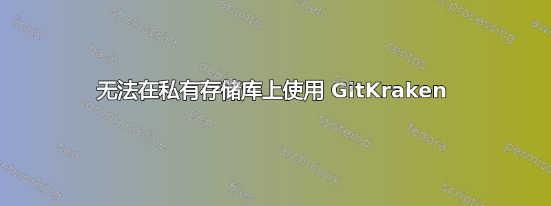 无法在私有存储库上使用 GitKraken